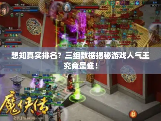 想知真实排名？三组数据揭秘游戏人气王究竟是谁！