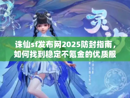 诛仙sf发布网2025防封指南，如何找到稳定不氪金的优质服务器