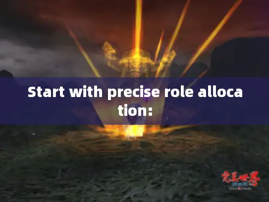 Start with precise role allocation: