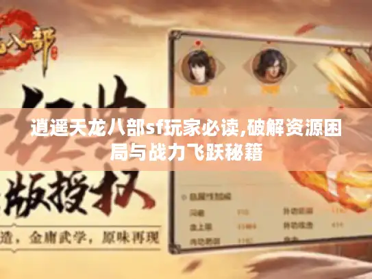 逍遥天龙八部sf玩家必读,破解资源困局与战力飞跃秘籍