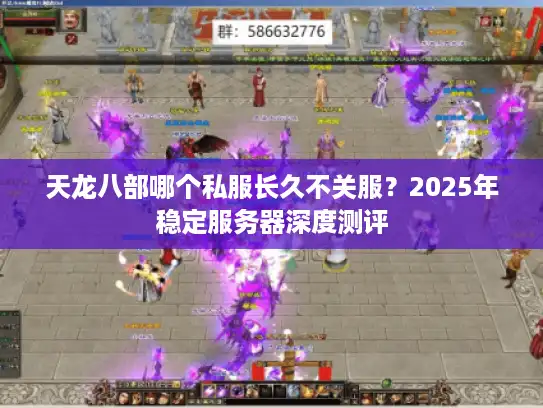 天龙八部哪个私服长久不关服？2025年稳定服务器深度测评