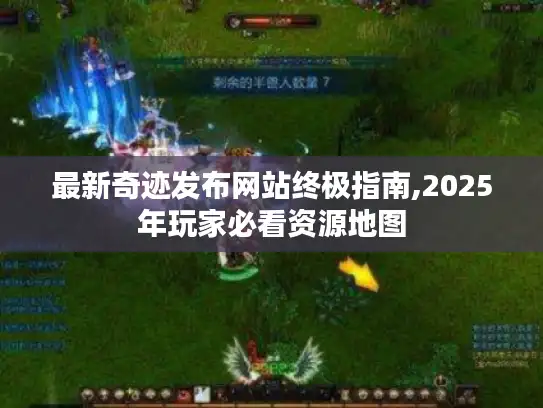 最新奇迹发布网站终极指南,2025年玩家必看资源地图