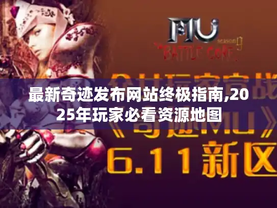 最新奇迹发布网站终极指南,2025年玩家必看资源地图