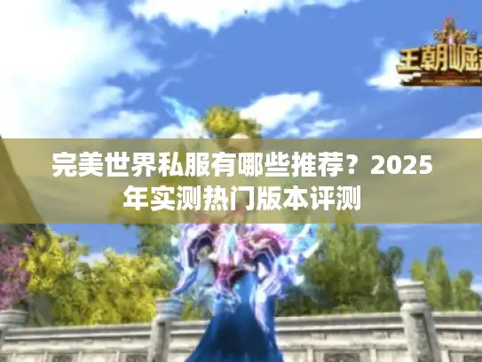 完美世界私服有哪些推荐？2025年实测热门版本评测
