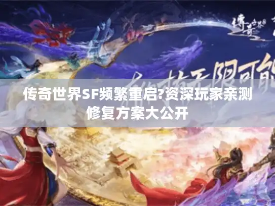 传奇世界SF频繁重启?资深玩家亲测修复方案大公开