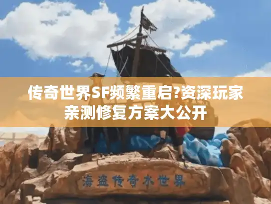 传奇世界SF频繁重启?资深玩家亲测修复方案大公开