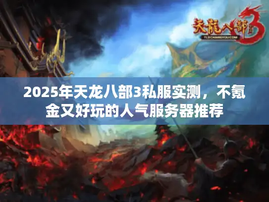 2025年天龙八部3私服实测，不氪金又好玩的人气服务器推荐
