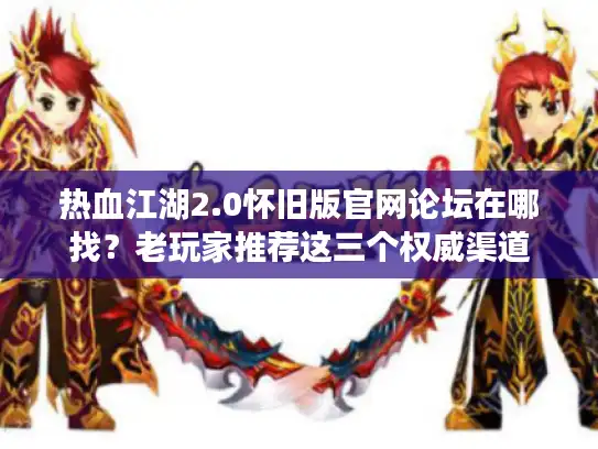 热血江湖2.0怀旧版官网论坛在哪找？老玩家推荐这三个权威渠道