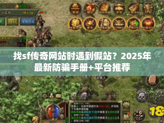 找sf传奇网站时遇到假站？2025年最新防骗手册+平台推荐