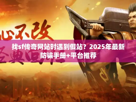 找sf传奇网站时遇到假站？2025年最新防骗手册+平台推荐