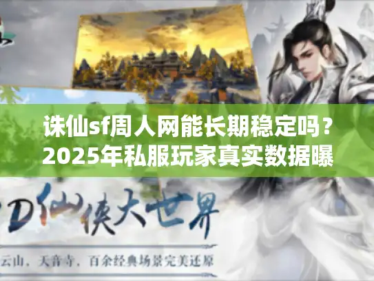 诛仙sf周人网能长期稳定吗？2025年私服玩家真实数据曝光