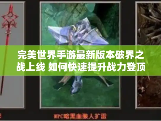 完美世界手游最新版本破界之战上线 如何快速提升战力登顶新副本？