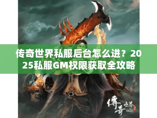 传奇世界私服后台怎么进？2025私服GM权限获取全攻略