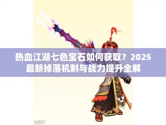 热血江湖七色宝石如何获取？2025最新掉落机制与战力提升全解