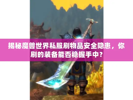 揭秘魔兽世界私服刷物品安全隐患，你刷的装备能否稳握手中？