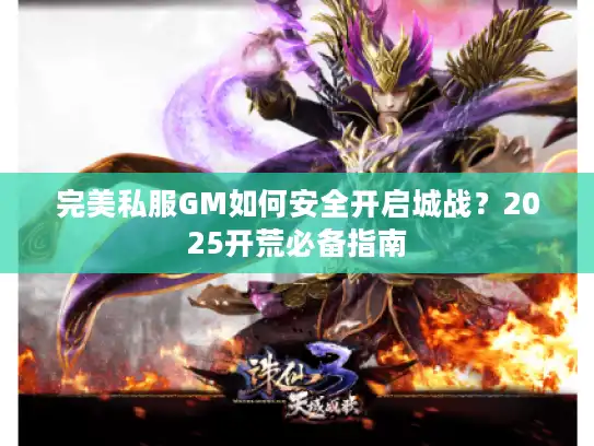 完美私服GM如何安全开启城战?2025开荒必备指南 完美私服GM如何安全开启城战?2025开荒必备指南