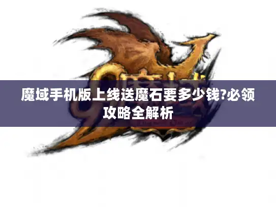 魔域手机版上线送魔石要多少钱?必领攻略全解析