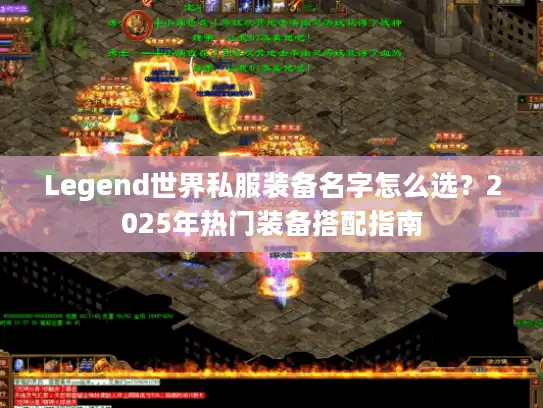 Legend世界私服装备名字怎么选?2025年热门装备搭配指南 Legend世界私服装备名字怎么选?2025年热门装备搭配指南