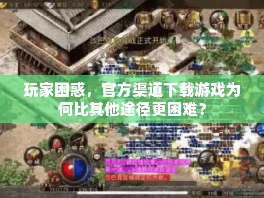 玩家困惑，官方渠道下载游戏为何比其他途径更困难？
