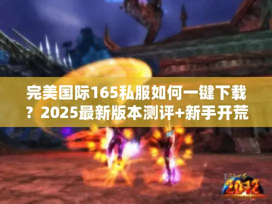 完美国际165私服如何一键下载？2025最新版本测评+新手开荒攻略