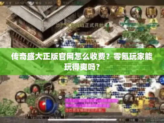 传奇盛大正版官网怎么收费?零氪玩家能玩得爽吗? 传奇盛大正版官网怎么收费?零氪玩家能玩得爽吗?