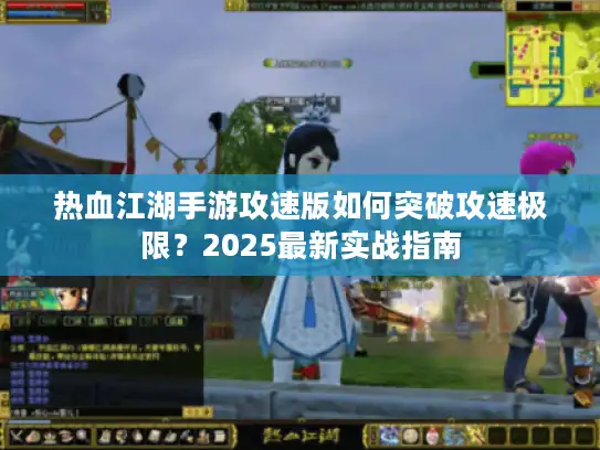 热血江湖手游攻速版如何突破攻速极限？2025最新实战指南