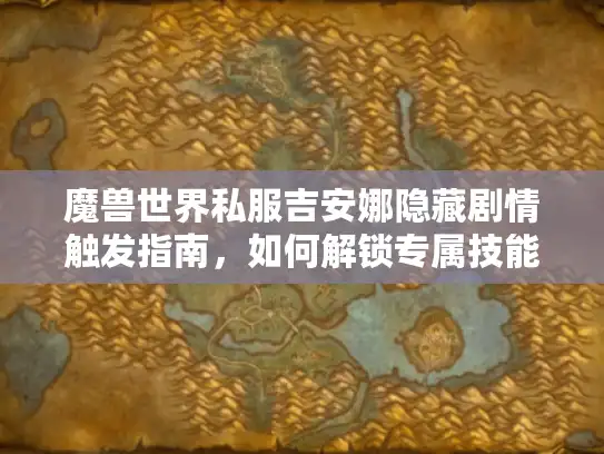 魔兽世界私服吉安娜隐藏剧情触发指南,如何解锁专属技能与彩蛋? 魔兽世界私服吉安娜隐藏剧情触发指南,如何解锁专属技能与彩蛋?
