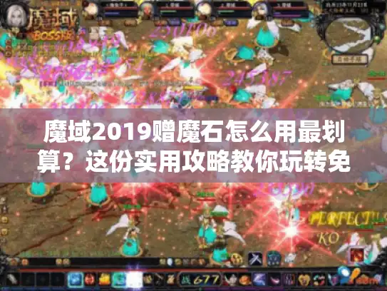 魔域2019赠魔石怎么用最划算?这份实用攻略教你玩转免费资源 魔域2019赠魔石怎么用最划算?这份实用攻略教你玩转免费资源
