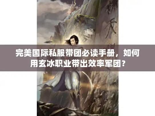 完美国际私服带团必读手册，如何用玄冰职业带出效率军团？