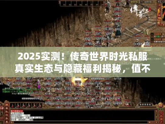 2025实测！传奇世界时光私服真实生态与隐藏福利揭秘，值不值得回归？