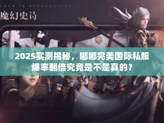 2025实测揭秘,嘟嘟完美国际私服爆率翻倍究竟是不是真的? 2025实测揭秘,嘟嘟完美国际私服爆率翻倍究竟是不是真的?