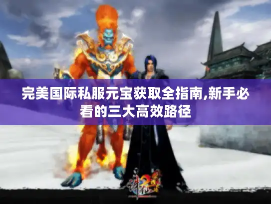 完美国际私服元宝获取全指南,新手必看的三大高效路径