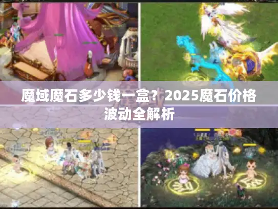 魔域魔石多少钱一盒？2025魔石价格波动全解析