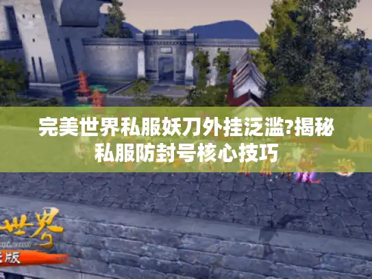 完美世界私服妖刀外挂泛滥?揭秘私服防封号核心技巧