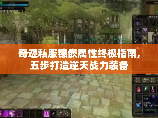 奇迹私服镶嵌属性终极指南,五步打造逆天战力装备 奇迹私服镶嵌属性终极指南,五步打造逆天战力装备