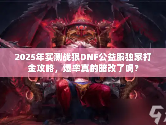 2025年实测战狼DNF公益服独家打金攻略,爆率真的暗改了吗? 2025年实测战狼DNF公益服独家打金攻略,爆率真的暗改了吗?