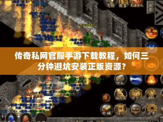 传奇私网官服手游下载教程，如何三分钟避坑安装正版资源？