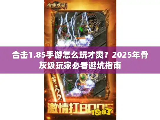 合击1.85手游怎么玩才爽?2025年骨灰级玩家必看避坑指南 合击1.85手游怎么玩才爽?2025年骨灰级玩家必看避坑指南
