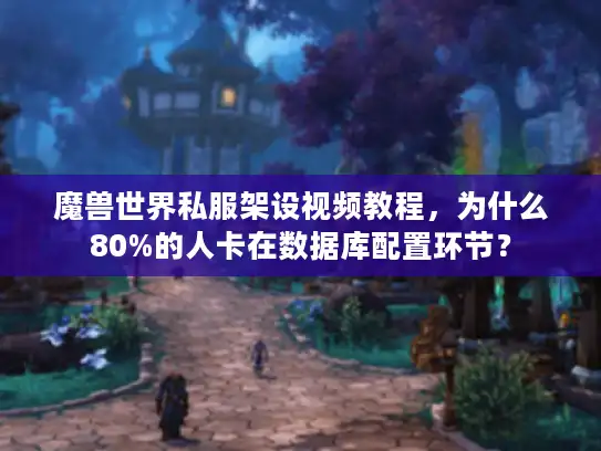 魔兽世界私服架设视频教程,为什么80%的人卡在数据库配置环节? 魔兽世界私服架设视频教程,为什么80%的人卡在数据库配置环节?