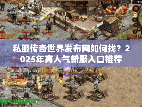 私服传奇世界发布网如何找？2025年高人气新服入口推荐