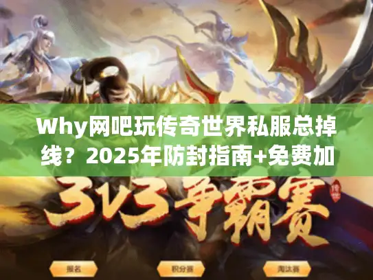 Why网吧玩传奇世界私服总掉线？2025年防封指南+免费加速器实测