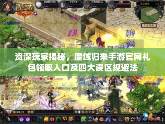 资深玩家揭秘,魔域归来手游官网礼包领取入口及四大误区规避法 资深玩家揭秘,魔域归来手游官网礼包领取入口及四大误区规避法