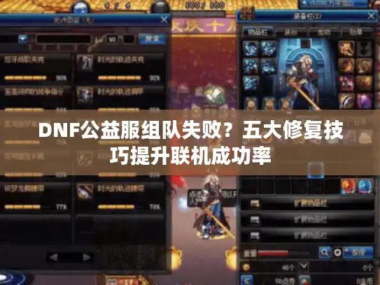 DNF公益服组队失败？五大修复技巧提升联机成功率