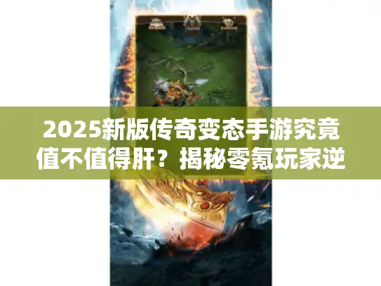 2025新版传奇变态手游究竟值不值得肝？揭秘零氪玩家逆袭真相
