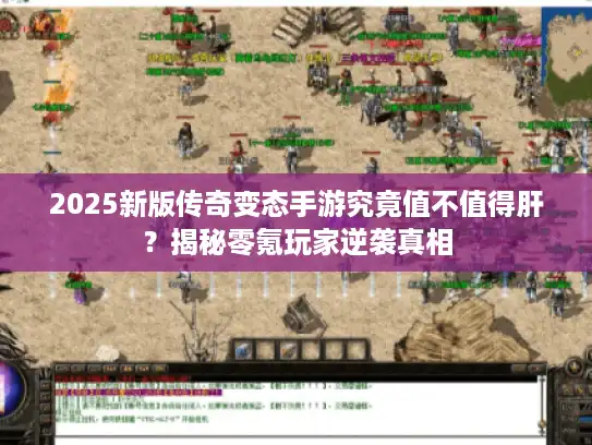 2025新版传奇变态手游究竟值不值得肝？揭秘零氪玩家逆袭真相