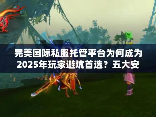 完美国际私服托管平台为何成为2025年玩家避坑首选？五大安全指南揭秘