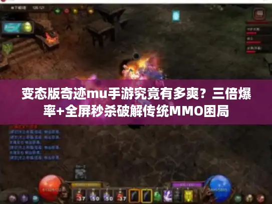 变态版奇迹mu手游究竟有多爽？三倍爆率+全屏秒杀破解传统MMO困局