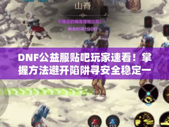 DNF公益服贴吧玩家速看！掌握方法避开陷阱寻安全稳定一键满级服