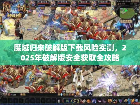 魔域归来破解版下载风险实测，2025年破解版安全获取全攻略