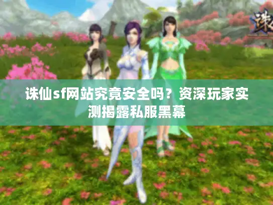 诛仙sf网站究竟安全吗？资深玩家实测揭露私服黑幕